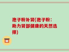 孢子粉补肾(孢子粉：助力肾部健康的天然选择)