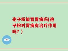 孢子粉能管胃病吗(孢子粉对胃病有治疗作用吗？)