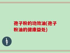 孢子粉的功效油(孢子粉油的健康益处)