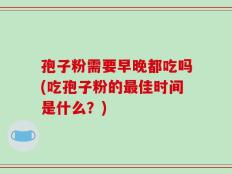 孢子粉需要早晚都吃吗(吃孢子粉的最佳时间是什么？)