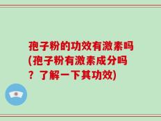 孢子粉的功效有激素吗(孢子粉有激素成分吗？了解一下其功效)