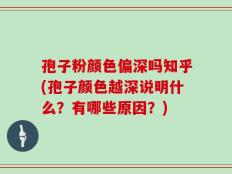 孢子粉颜色偏深吗知乎(孢子颜色越深说明什么？有哪些原因？)