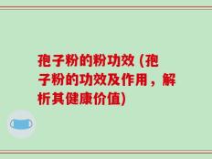 孢子粉的粉功效 (孢子粉的功效及作用，解析其健康价值)