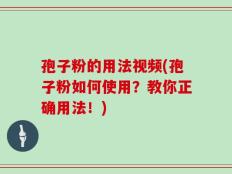 孢子粉的用法视频(孢子粉如何使用？教你正确用法！)