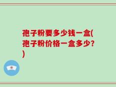 孢子粉要多少钱一盒(孢子粉价格一盒多少？)