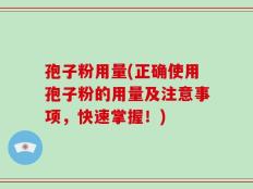 孢子粉用量(正确使用孢子粉的用量及注意事项，快速掌握！)
