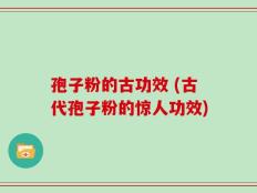 孢子粉的古功效 (古代孢子粉的惊人功效)