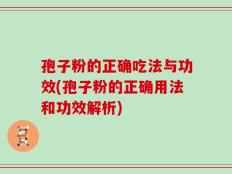 孢子粉的正确吃法与功效(孢子粉的正确用法和功效解析)