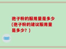 孢子粉的服用量是多少(孢子粉的建议服用量是多少？)