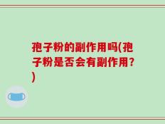 孢子粉的副作用吗(孢子粉是否会有副作用？)