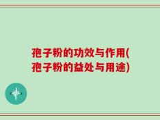 孢子粉的功效与作用(孢子粉的益处与用途)