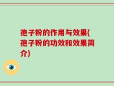孢子粉的作用与效果(孢子粉的功效和效果简介)