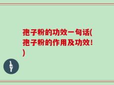 孢子粉的功效一句话(孢子粉的作用及功效！)