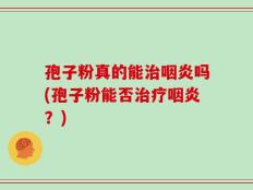孢子粉真的能治咽炎吗(孢子粉能否治疗咽炎？)