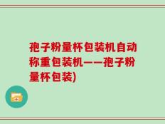 孢子粉量杯包装机自动称重包装机——孢子粉量杯包装)