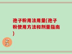 孢子粉用法用量(孢子粉使用方法和剂量指南)