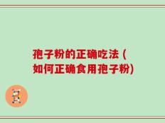 孢子粉的正确吃法 (如何正确食用孢子粉)