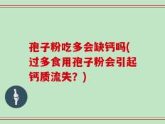 孢子粉吃多会缺钙吗(过多食用孢子粉会引起钙质流失？)