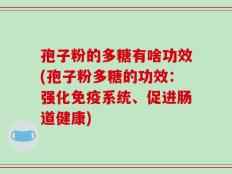 孢子粉的多糖有啥功效(孢子粉多糖的功效：强化免疫系统、促进肠道健康)