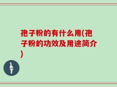 孢子粉的有什么用(孢子粉的功效及用途简介)