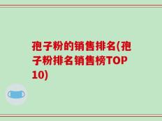 孢子粉的销售排名(孢子粉排名销售榜TOP10)