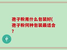 孢子粉用什么包装好(孢子粉何种包装最适合？