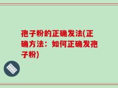 孢子粉的正确发法(正确方法：如何正确发孢子粉)