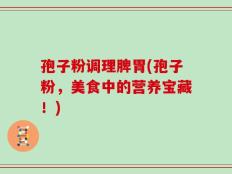 孢子粉调理脾胃(孢子粉，美食中的营养宝藏！)