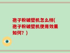 孢子粉破壁机怎么样(孢子粉破壁机使用效果如何？)