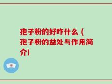 孢子粉的好咋什么 (孢子粉的益处与作用简介)
