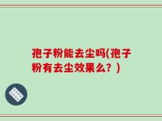 孢子粉能去尘吗(孢子粉有去尘效果么？)