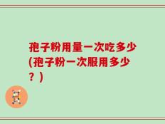 孢子粉用量一次吃多少(孢子粉一次服用多少？)