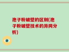 孢子粉破壁的区别(孢子粉破壁技术的异同分析)
