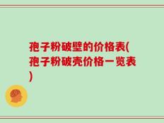 孢子粉破壁的价格表(孢子粉破壳价格一览表)