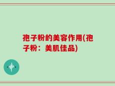 孢子粉的美容作用(孢子粉：美肌佳品)
