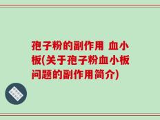 孢子粉的副作用 血小板(关于孢子粉血小板问题的副作用简介)