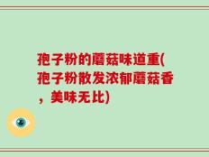 孢子粉的蘑菇味道重(孢子粉散发浓郁蘑菇香，美味无比)