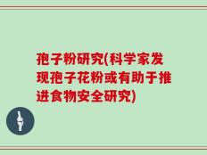 孢子粉研究(科学家发现孢子花粉或有助于推进食物安全研究)