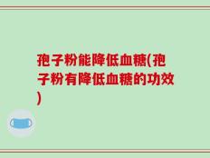 孢子粉能降低血糖(孢子粉有降低血糖的功效)