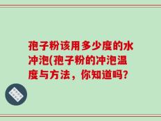 孢子粉该用多少度的水冲泡(孢子粉的冲泡温度与方法，你知道吗？