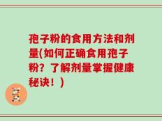 孢子粉的食用方法和剂量(如何正确食用孢子粉？了解剂量掌握健康秘诀！)