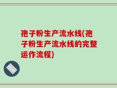孢子粉生产流水线(孢子粉生产流水线的完整运作流程)