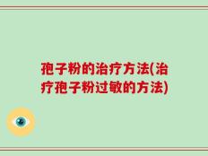 孢子粉的治疗方法(治疗孢子粉过敏的方法)