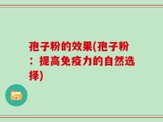 孢子粉的效果(孢子粉：提高免疫力的自然选择)