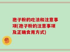 孢子粉的吃法和注意事项(孢子粉的注意事项及正确食用方式)