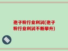孢子粉行业利润(孢子粉行业利润不断攀升)