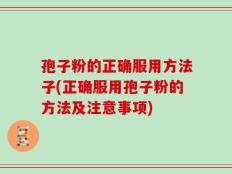 孢子粉的正确服用方法子(正确服用孢子粉的方法及注意事项)