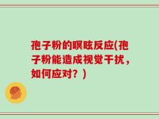 孢子粉的瞑眩反应(孢子粉能造成视觉干扰，如何应对？)