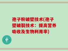 孢子粉破壁技术(孢子壁破裂技术：提高营养吸收及生物利用率)