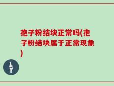 孢子粉结块正常吗(孢子粉结块属于正常现象)